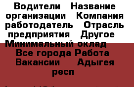 Водители › Название организации ­ Компания-работодатель › Отрасль предприятия ­ Другое › Минимальный оклад ­ 1 - Все города Работа » Вакансии   . Адыгея респ.